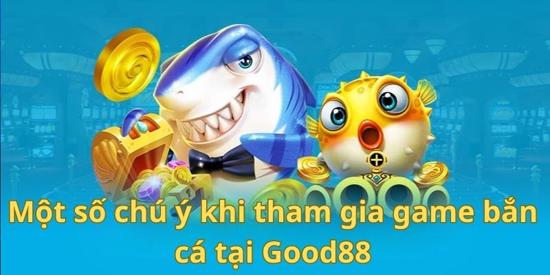 Một vài chú ý quan trọng khi tham gia bắn cá tại Good88 